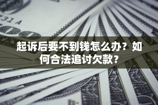 济南起诉后要不到钱怎么办？如何合法追讨欠款？