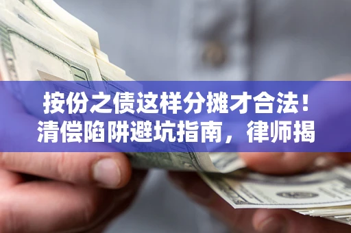 济南按份之债这样分摊才合法！清偿陷阱避坑指南，律师揭秘关键条款