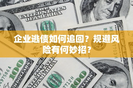 济南企业逃债如何追回？规避风险有何妙招？