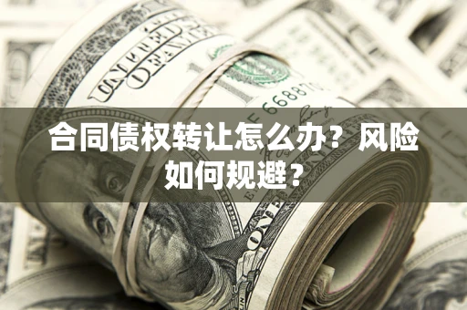 济南合同债权转让怎么办？风险如何规避？