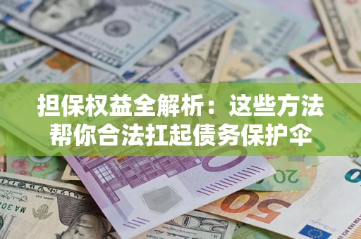 济南担保权益全解析：这些方法帮你合法扛起债务保护伞