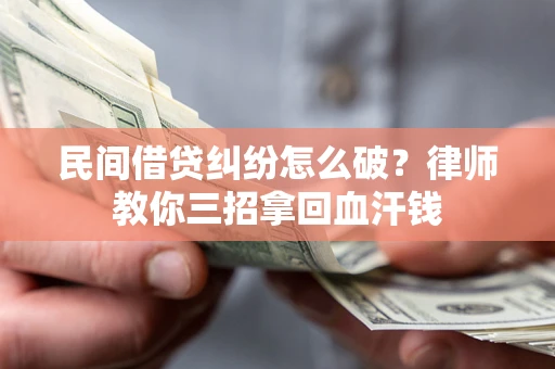 济南民间借贷纠纷怎么破？律师教你三招拿回血汗钱