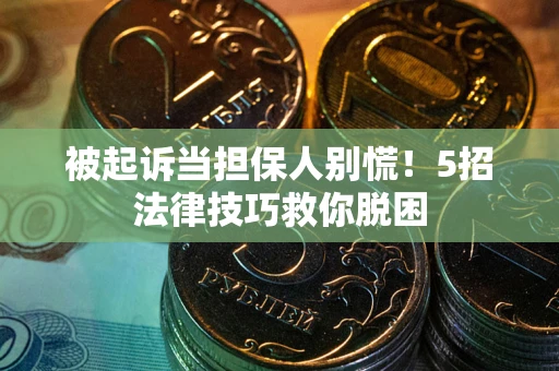 济南被起诉当担保人别慌！5招法律技巧救你脱困