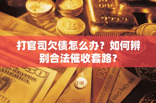 济南打官司欠债怎么办？如何辨别合法催收套路？