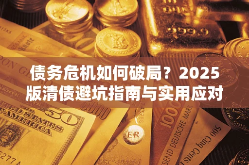 济南债务危机如何破局？2025版清债避坑指南与实用应对策略