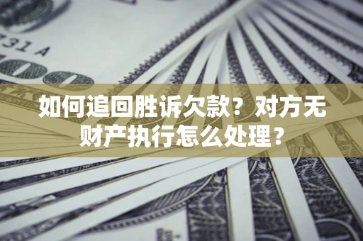 济南如何追回胜诉欠款？对方无财产执行怎么处理？