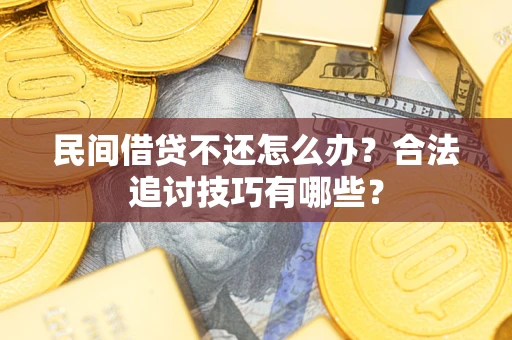 济南民间借贷不还怎么办？合法追讨技巧有哪些？