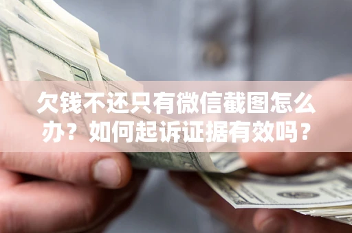 济南欠钱不还只有微信截图怎么办？如何起诉证据有效吗？