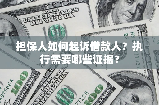 济南担保人如何起诉借款人？执行需要哪些证据？