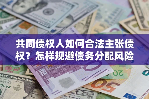 济南共同债权人如何合法主张债权？怎样规避债务分配风险？