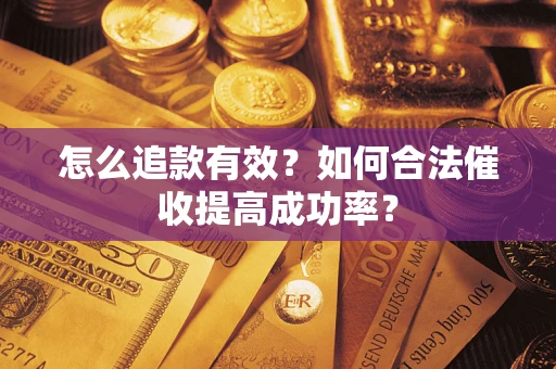 济南怎么追款有效？如何合法催收提高成功率？