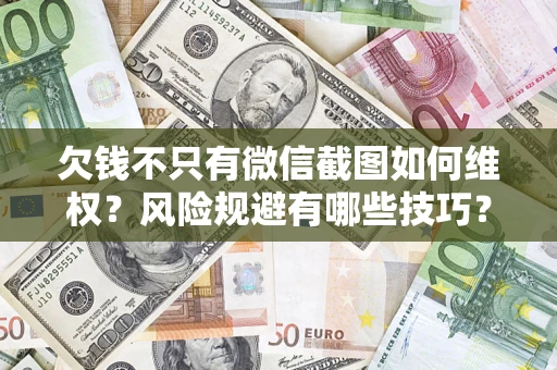 济南欠钱不只有微信截图如何维权？风险规避有哪些技巧？