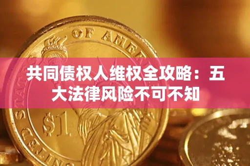 济南共同债权人维权全攻略：五大法律风险不可不知