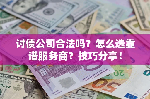 济南讨债公司合法吗？怎么选靠谱服务商？技巧分享！