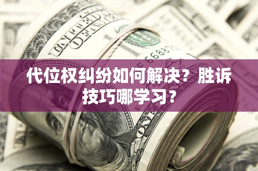 济南代位权纠纷如何解决？胜诉技巧哪学习？