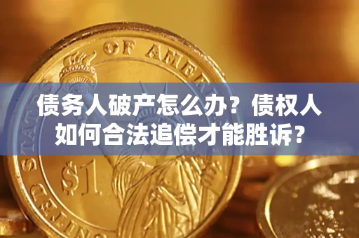 济南债务人破产怎么办？债权人如何合法追偿才能胜诉？