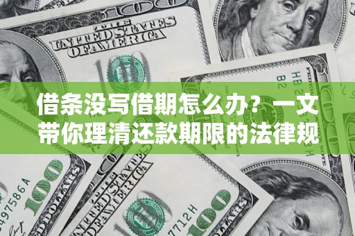 济南借条没写借期怎么办？一文带你理清还款期限的法律规则