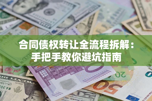 济南合同债权转让全流程拆解：手把手教你避坑指南