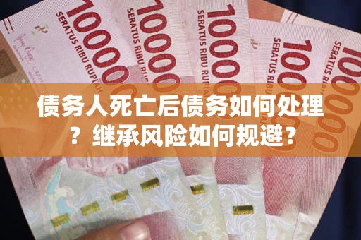 济南债务人死亡后债务如何处理？继承风险如何规避？
