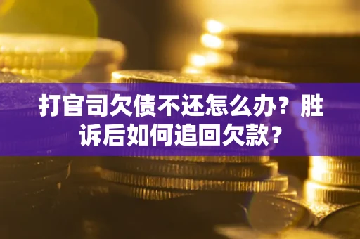 济南打官司欠债不还怎么办？胜诉后如何追回欠款？