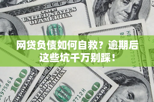济南网贷负债如何自救？逾期后这些坑千万别踩！