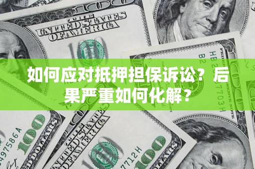 济南如何应对抵押担保诉讼？后果严重如何化解？
