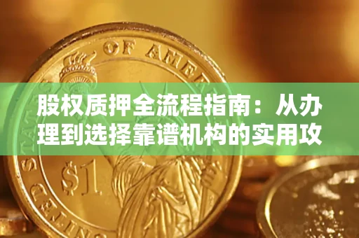济南股权质押全流程指南：从办理到选择靠谱机构的实用攻略