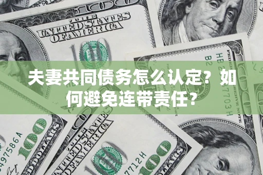 济南夫妻共同债务怎么认定？如何避免连带责任？