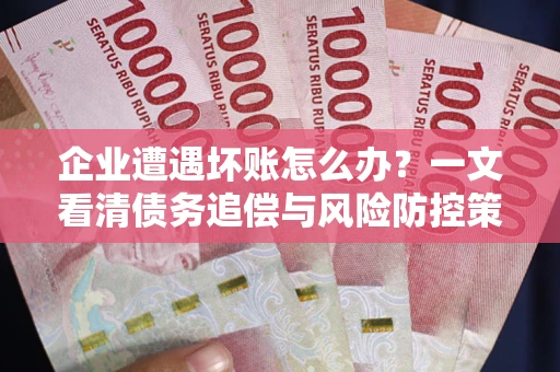 济南企业遭遇坏账怎么办？一文看清债务追偿与风险防控策略