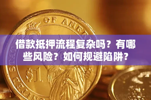 济南借款抵押流程复杂吗？有哪些风险？如何规避陷阱？