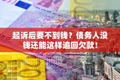 济南起诉后要不到钱？债务人没钱还能这样追回欠款！