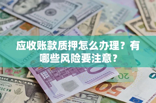 济南应收账款质押怎么办理？有哪些风险要注意？