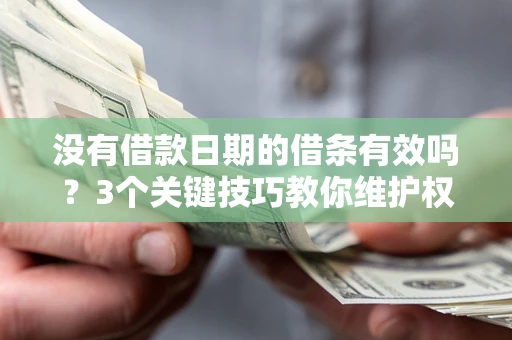 济南没有借款日期的借条有效吗？3个关键技巧教你维护权益