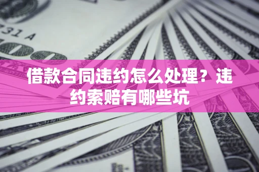 济南借款合同违约怎么处理？违约索赔有哪些坑