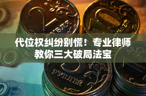 济南代位权纠纷别慌！专业律师教你三大破局法宝