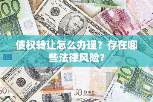 济南债权转让怎么办理？存在哪些法律风险？