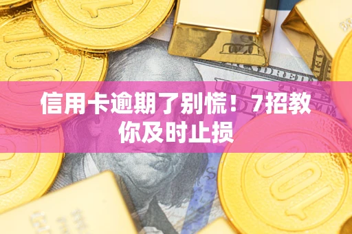 济南信用卡逾期了别慌！7招教你及时止损