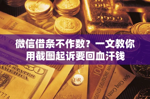 济南微信借条不作数？一文教你用截图起诉要回血汗钱