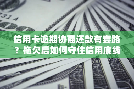 济南信用卡逾期协商还款有套路？拖欠后如何守住信用底线？