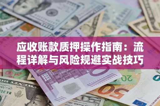 济南应收账款质押操作指南：流程详解与风险规避实战技巧