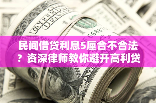 济南民间借贷利息5厘合不合法？资深律师教你避开高利贷陷阱