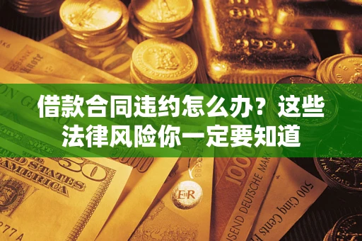 济南借款合同违约怎么办？这些法律风险你一定要知道