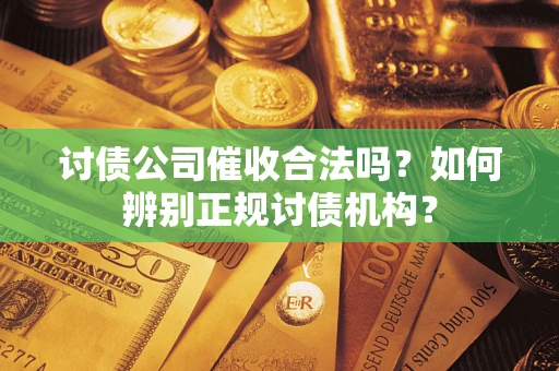 济南讨债公司催收合法吗？如何辨别正规讨债机构？