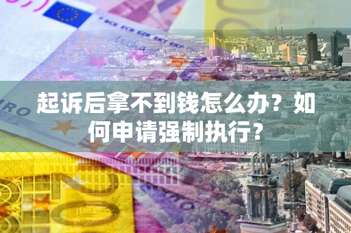 济南起诉后拿不到钱怎么办？如何申请强制执行？