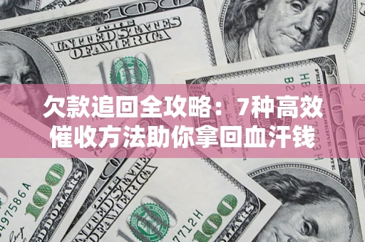 济南欠款追回全攻略：7种高效催收方法助你拿回血汗钱