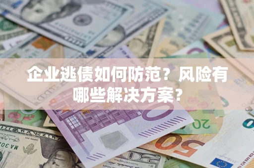 济南企业逃债如何防范？风险有哪些解决方案？