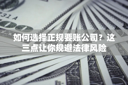 济南如何选择正规要账公司？这三点让你规避法律风险