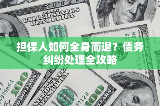 济南担保人如何全身而退？债务纠纷处理全攻略