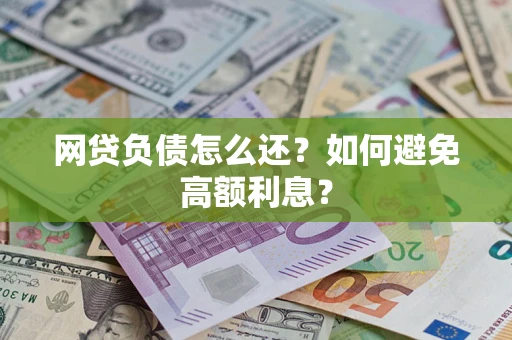 济南网贷负债怎么还？如何避免高额利息？