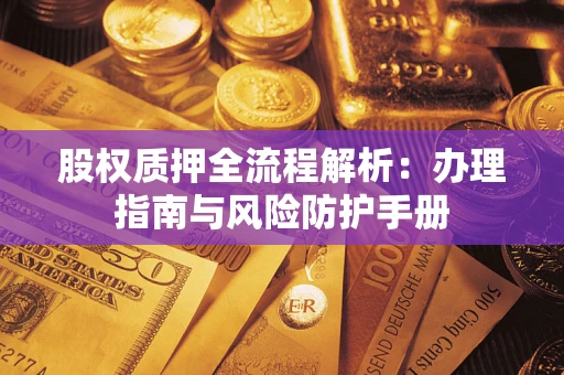 济南股权质押全流程解析：办理指南与风险防护手册